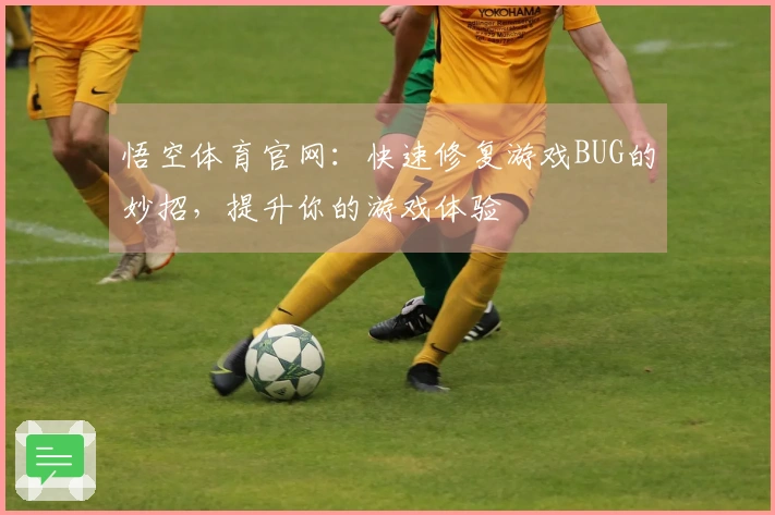 悟空体育官网：快速修复游戏BUG的妙招，提升你的游戏体验