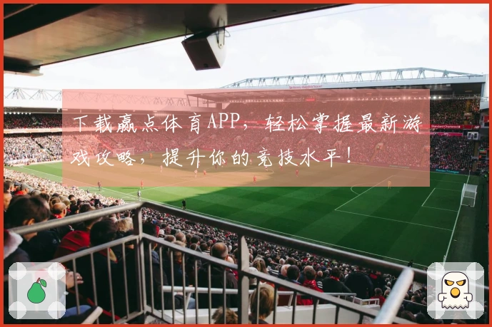 下载赢点体育APP,轻松掌握最新游戏攻略,提升你的竞技水平!