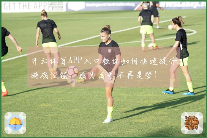开云体育APP入口教你如何快速提升游戏技能，成为高手不再是梦！