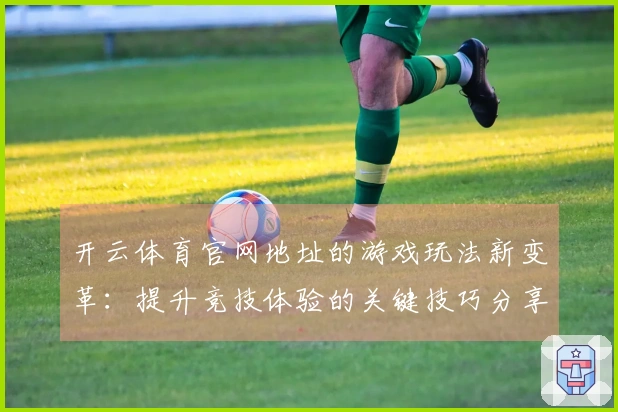 开云体育官网地址的游戏玩法新变革：提升竞技体验的关键技巧分享