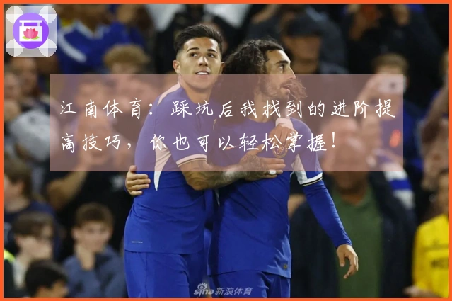 江南体育：踩坑后我找到的进阶提高技巧，你也可以轻松掌握！