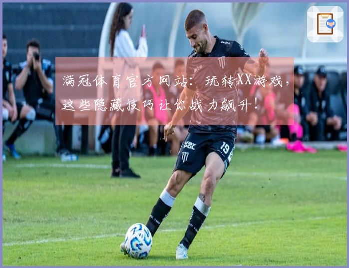 满冠体育官方网站：玩转XX游戏，这些隐藏技巧让你战力飙升！