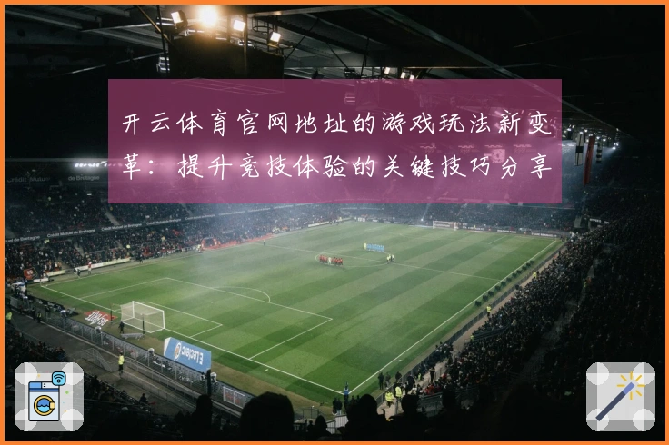 开云体育官网地址的游戏玩法新变革:提升竞技体验的关键技巧分享