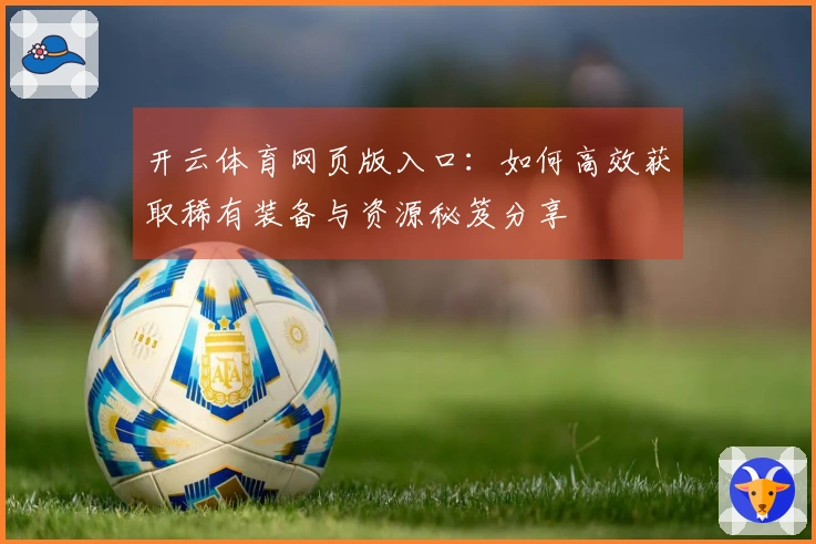 开云体育网页版入口：如何高效获取稀有装备与资源秘笈分享