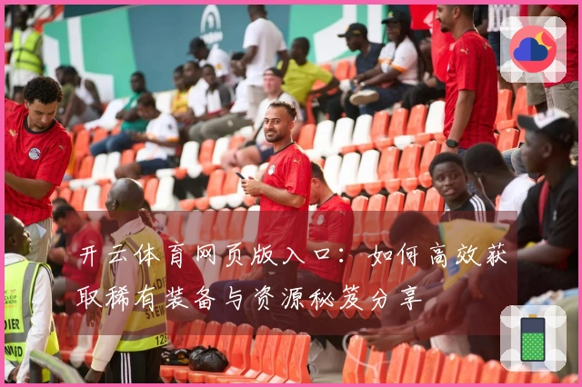 开云体育网页版入口：如何高效获取稀有装备与资源秘笈分享