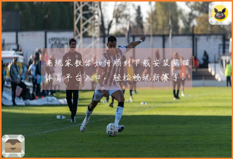 老玩家教你如何顺利下载安装熊猫体育平台入口，轻松畅玩新赛季！