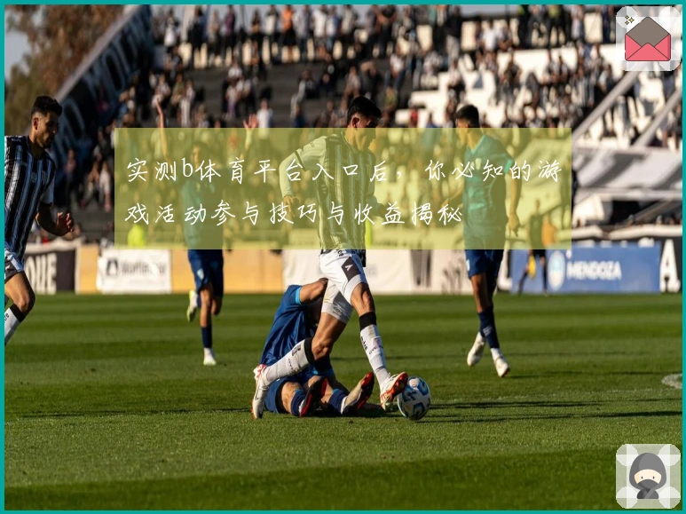 实测b体育平台入口后，你必知的游戏活动参与技巧与收益揭秘