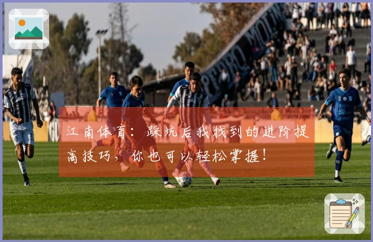 江南体育：踩坑后我找到的进阶提高技巧，你也可以轻松掌握！