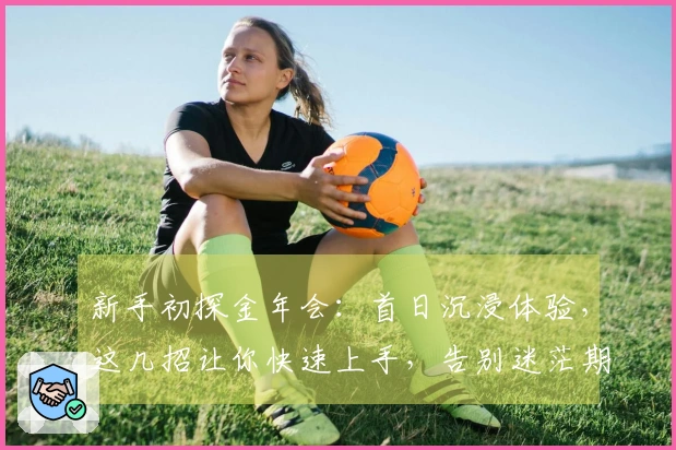 新手初探金年会：首日沉浸体验，这几招让你快速上手，告别迷茫期